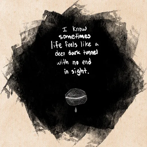 Handwritten on a black smudge: "I know sometimes life feels like a deep dark tunnel with no end in sight."
