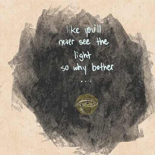 Handwritten on a black smudge: "like you'll never see the light so why bother..."